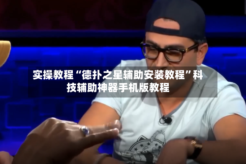 实操教程“德扑之星辅助安装教程”科技辅助神器手机版教程-第2张图片