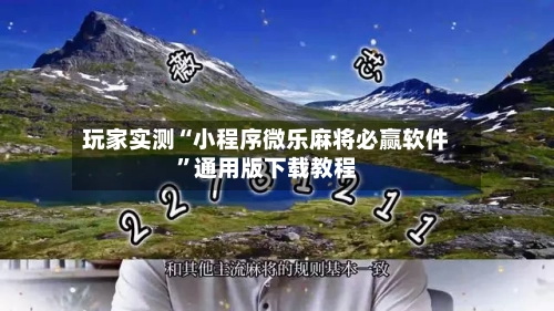 玩家实测“小程序微乐麻将必赢软件”通用版下载教程-第3张图片