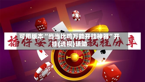 可用版本“当当比鸡万能开挂神器”开挂(透视)辅助-第1张图片