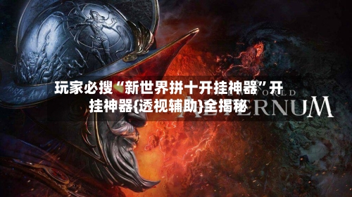 玩家必搜“新世界拼十开挂神器”开挂神器{透视辅助}全揭秘-第1张图片