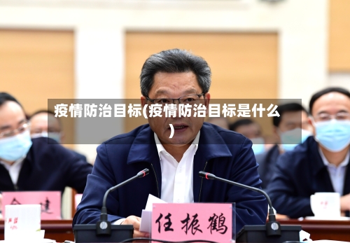 疫情防治目标(疫情防治目标是什么)-第3张图片