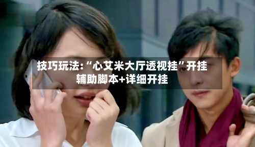 技巧玩法:“心艾米大厅透视挂”开挂辅助脚本+详细开挂-第3张图片