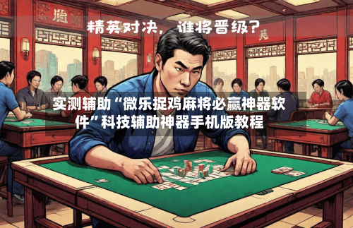 实测辅助“微乐捉鸡麻将必赢神器软件”科技辅助神器手机版教程-第1张图片