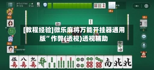 [教程经验]微乐麻将万能开挂器通用版”作弊(透视)透视辅助-第3张图片