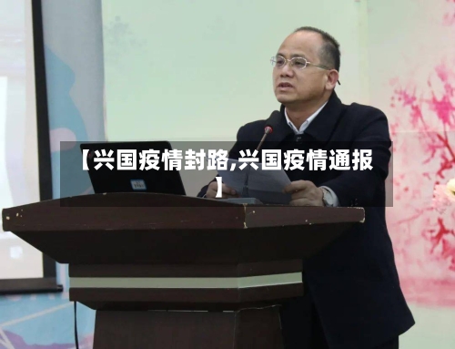 【兴国疫情封路,兴国疫情通报】-第2张图片