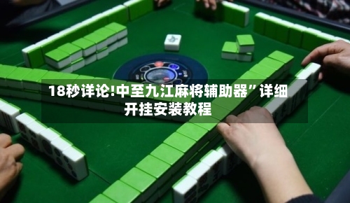 18秒详论!中至九江麻将辅助器”详细开挂安装教程-第1张图片