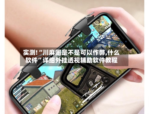 实测!“川麻圈是不是可以作弊,什么软件”详细外挂透视辅助软件教程-第1张图片