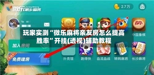 玩家实测“微乐麻将亲友房怎么提高胜率”开挂(透视)辅助教程-第2张图片