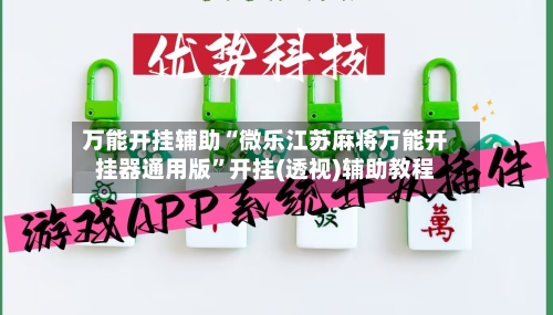 万能开挂辅助“微乐江苏麻将万能开挂器通用版	”开挂(透视)辅助教程-第1张图片