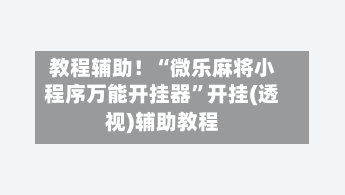 教程辅助！“微乐麻将小程序万能开挂器”开挂(透视)辅助教程-第1张图片