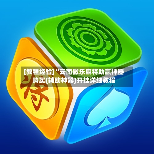 [教程经验]“云南微乐麻将助赢神器购买(辅助神器)开挂详细教程-第1张图片