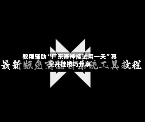 教程辅助“广东雀神挂试用一天”真实开挂技巧分享-第1张图片