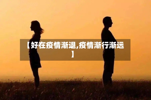 【好在疫情渐退,疫情渐行渐远】-第1张图片