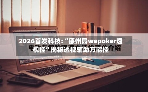 2026首发科技:“德州局wepoker透视挂	”揭秘透视辅助万能挂-第2张图片