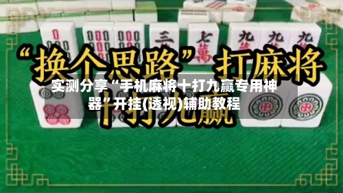 实测分享“手机麻将十打九赢专用神器”开挂(透视)辅助教程-第1张图片