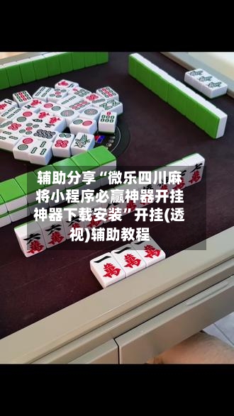 辅助分享“微乐四川麻将小程序必赢神器开挂神器下载安装”开挂(透视)辅助教程-第2张图片