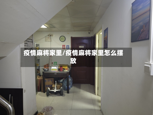 疫情麻将家里/疫情麻将家里怎么摆放-第3张图片