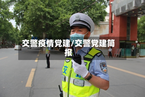 交警疫情党建/交警党建简报-第3张图片
