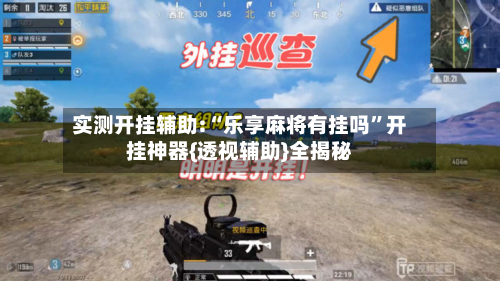 实测开挂辅助:“乐享麻将有挂吗”开挂神器{透视辅助}全揭秘-第2张图片