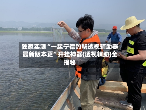 独家实测“一起宁德钓蟹透视辅助器最新版本更”开挂神器{透视辅助}全揭秘-第1张图片