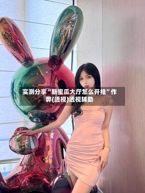 实测分享“新蜜瓜大厅怎么开挂”作弊(透视)透视辅助-第2张图片