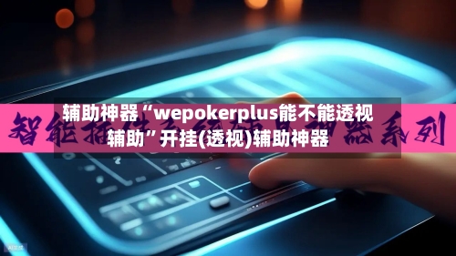 辅助神器“wepokerplus能不能透视辅助”开挂(透视)辅助神器-第1张图片