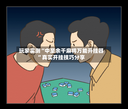 玩家实测“中至余干麻将万能开挂器	”真实开挂技巧分享-第1张图片