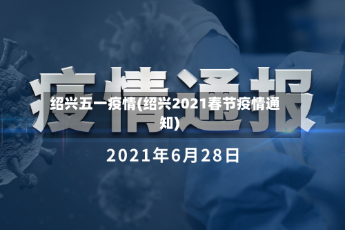 绍兴五一疫情(绍兴2021春节疫情通知)-第2张图片