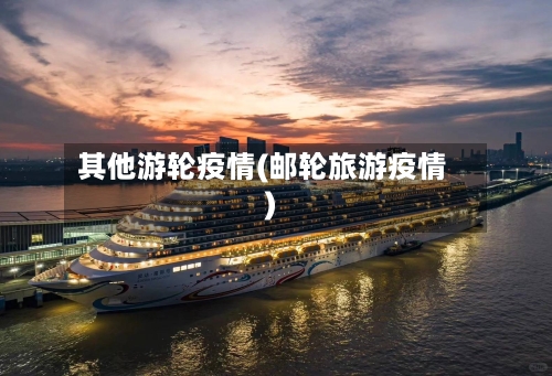 其他游轮疫情(邮轮旅游疫情)-第2张图片