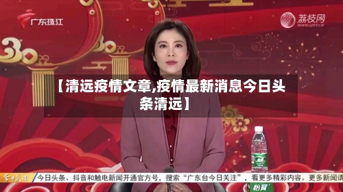 【清远疫情文章,疫情最新消息今日头条清远】-第3张图片