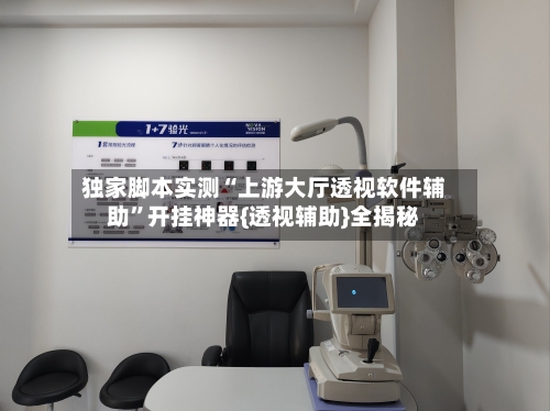 独家脚本实测“上游大厅透视软件辅助”开挂神器{透视辅助}全揭秘-第1张图片