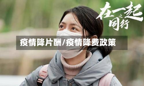 疫情降片酬/疫情降费政策-第1张图片