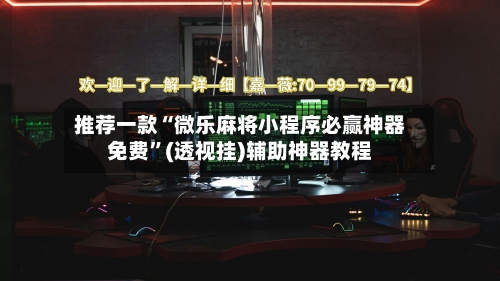 推荐一款“微乐麻将小程序必赢神器免费	”(透视挂)辅助神器教程-第1张图片