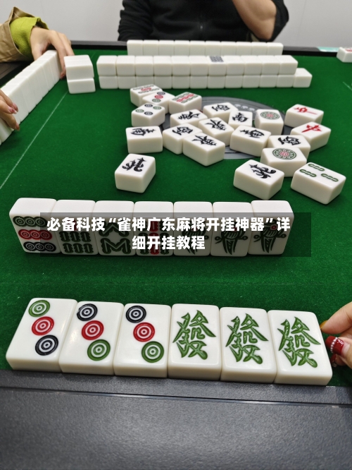 必备科技“雀神广东麻将开挂神器”详细开挂教程-第1张图片