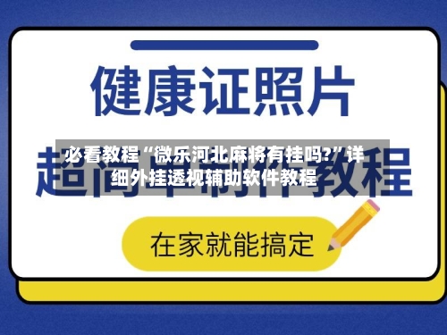 必看教程“微乐河北麻将有挂吗?”详细外挂透视辅助软件教程-第3张图片