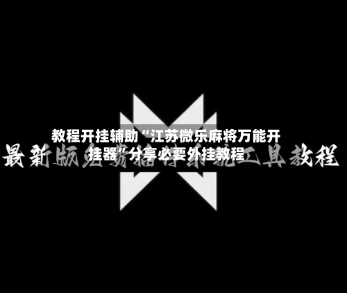 教程开挂辅助“江苏微乐麻将万能开挂器”分享必要外挂教程-第2张图片