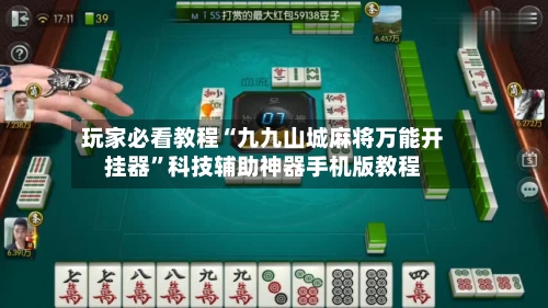 玩家必看教程“九九山城麻将万能开挂器”科技辅助神器手机版教程-第2张图片