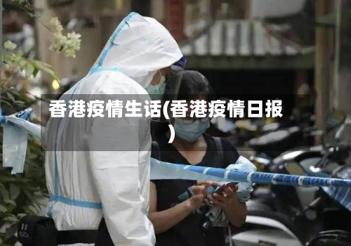 香港疫情生话(香港疫情日报)-第1张图片