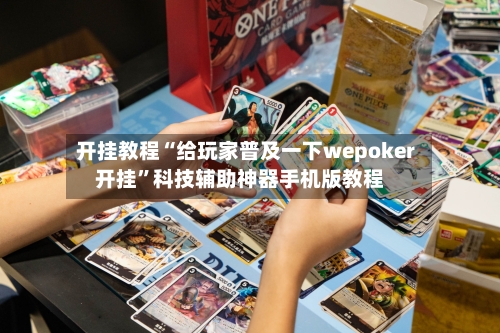 开挂教程“给玩家普及一下wepoker开挂	”科技辅助神器手机版教程-第3张图片
