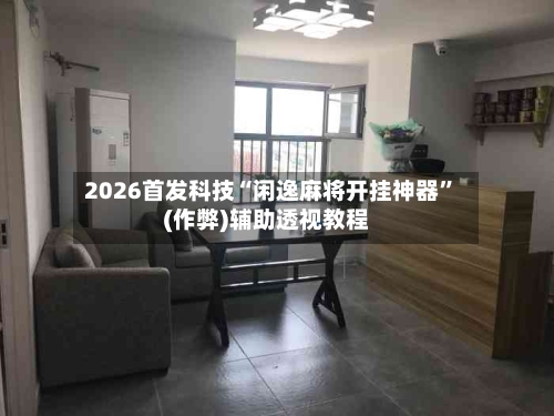 2026首发科技“闲逸麻将开挂神器”(作弊)辅助透视教程-第3张图片