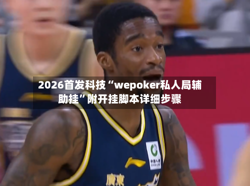 2026首发科技“wepoker私人局辅助挂”附开挂脚本详细步骤-第1张图片