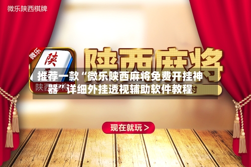 推荐一款“微乐陕西麻将免费开挂神器”详细外挂透视辅助软件教程-第3张图片