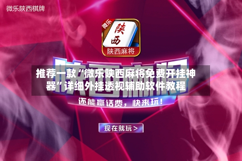 推荐一款“微乐陕西麻将免费开挂神器”详细外挂透视辅助软件教程-第1张图片