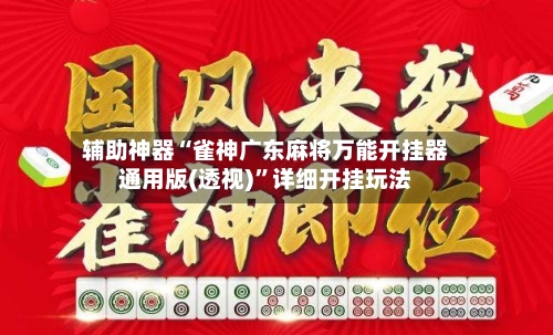 辅助神器“雀神广东麻将万能开挂器通用版(透视)”详细开挂玩法-第3张图片