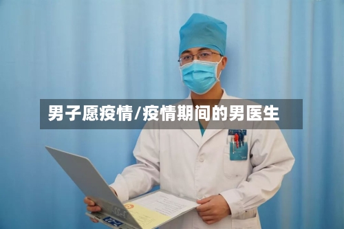 男子愿疫情/疫情期间的男医生-第3张图片