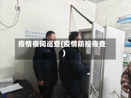疫情夜间巡查(疫情防控夜查)-第1张图片