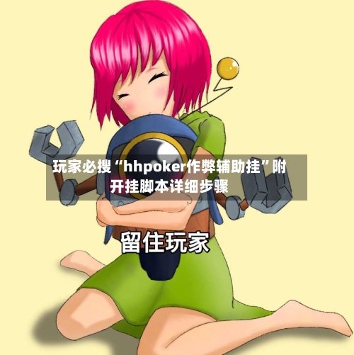 玩家必搜“hhpoker作弊辅助挂	”附开挂脚本详细步骤-第2张图片
