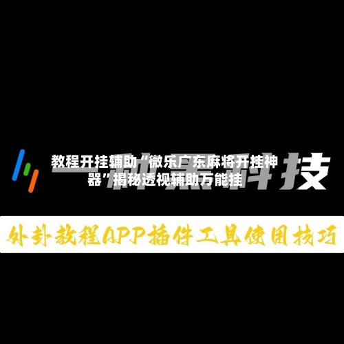 教程开挂辅助“微乐广东麻将开挂神器”揭秘透视辅助万能挂-第2张图片