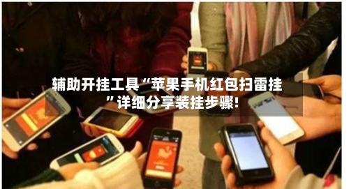 辅助开挂工具“苹果手机红包扫雷挂”详细分享装挂步骤!-第1张图片