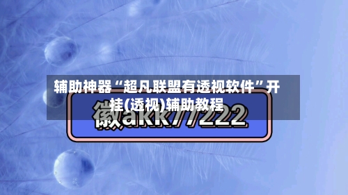 辅助神器“超凡联盟有透视软件	”开挂(透视)辅助教程-第2张图片